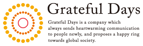 Grateful Days
Grateful Days is a company which always sends heartwarming communication to people newly, and proposes a happy ring towards global society